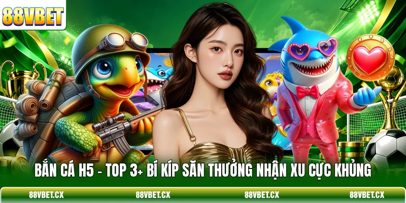 Bắn Cá H5 - Top 3+ Bí Kíp Săn Thưởng Nhận Xu Cực Khủng 1 Bắn Cá H5