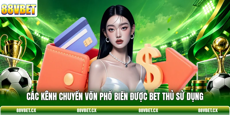 Các kênh chuyển vốn phổ biến được bet thủ sử dụng