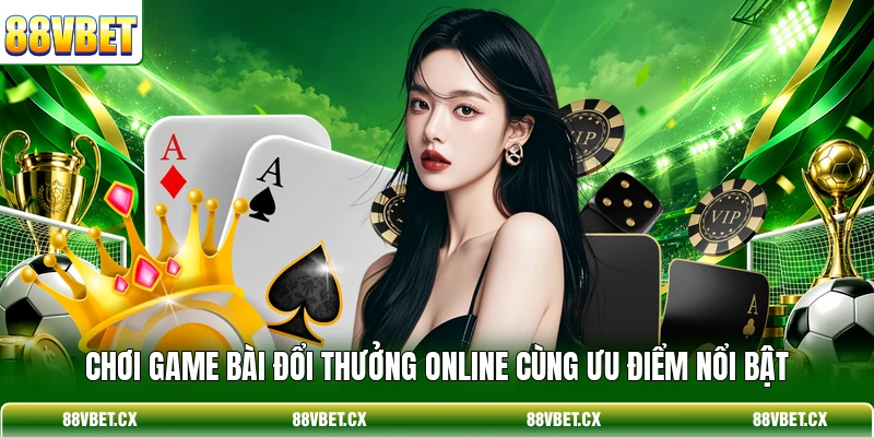 Game bài 88vbet 1 Chơi game bài đổi thưởng online cùng ưu điểm nổi bật