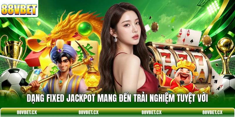 Cách Chơi Nổ Hũ Giúp Chinh Phục Jackpot Tại 88VBET 3 Dạng Fixed Jackpot mang đến trải nghiệm tuyệt vời