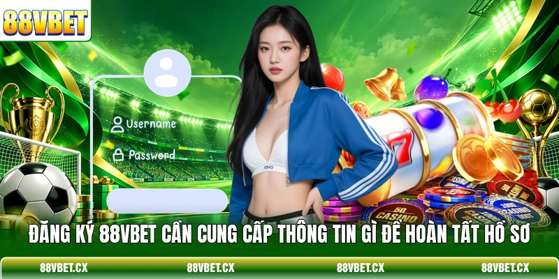 Đăng ký 88vbet 1 Đăng ký 88VBET cần cung cấp thông tin gì để hoàn tất hồ sơ