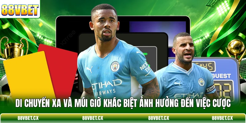 Di chuyển xa và múi giờ khác biệt ảnh hưởng đến việc cược