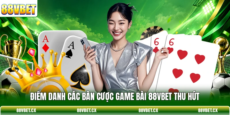 Game bài 88vbet 2 Điểm danh các bàn cược Game bài 88VBET thu hút