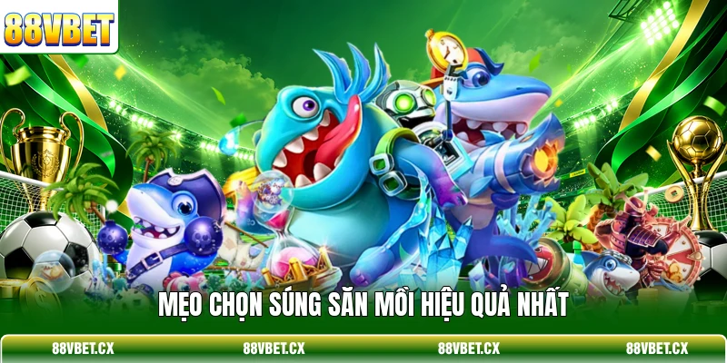 Bắn cá 88vbet 3 Mẹo chọn súng săn mồi hiệu quả nhất