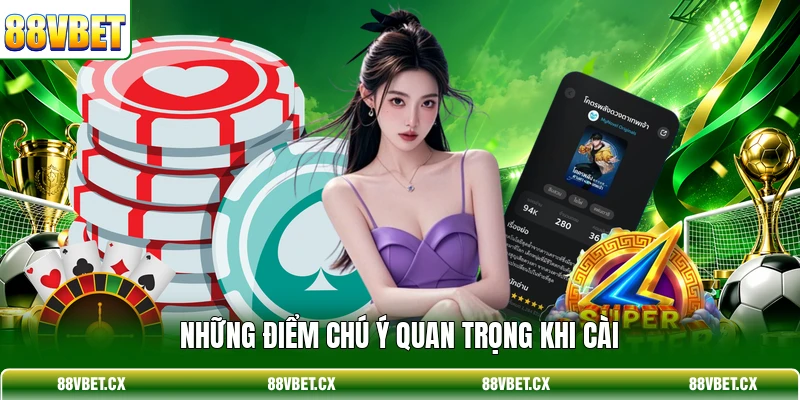 Tải app 88vbet 3 Những điểm chú ý quan trọng khi cài