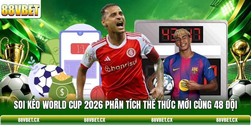 Soi kèo World Cup 2026 phân tích thể thức mới cùng 48 đội