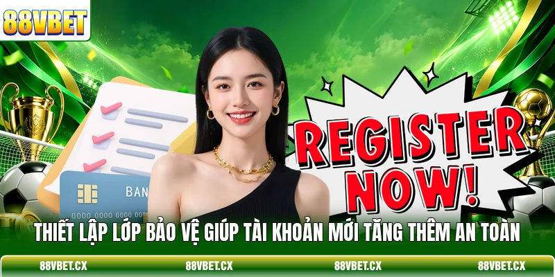 Đăng ký 88vbet 2 Thiết lập lớp bảo vệ giúp tài khoản mới tăng thêm an toàn