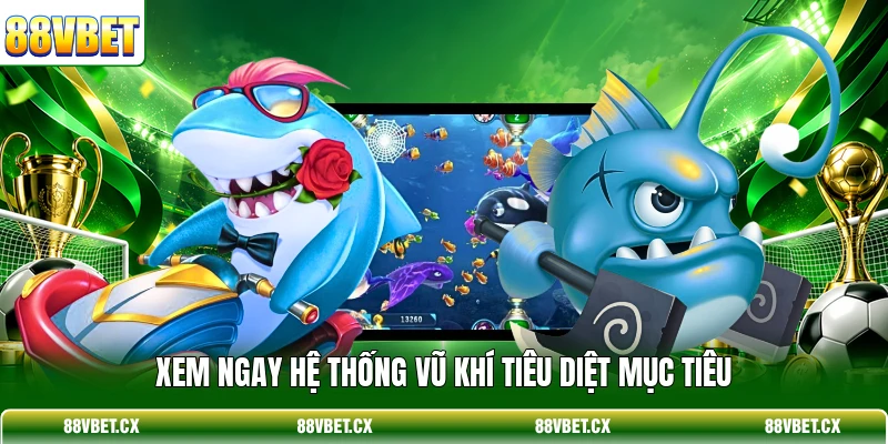 Bắn cá 88vbet 2 Xem ngay hệ thống vũ khí tiêu diệt mục tiêu
